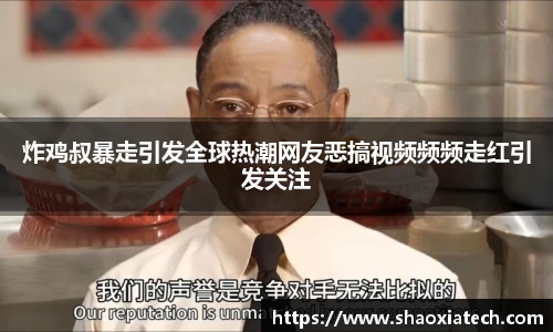 多彩联盟官网炸鸡叔暴走引发全球热潮网友恶搞视频频频走红引发关注